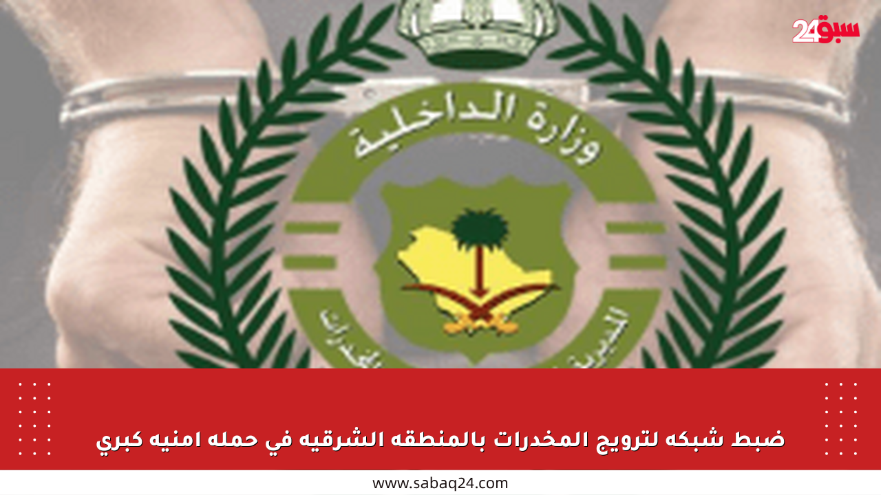 ضبط شبكة لترويج المخدرات بالمنطقة الشرقية في حملة أمنية كبرى